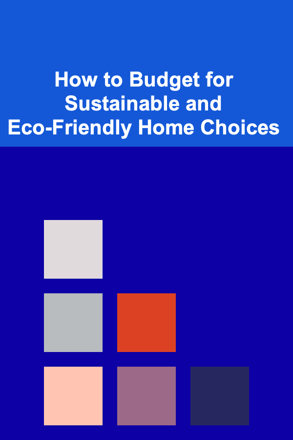 How to Budget for Sustainable and Eco-Friendly Home Choices