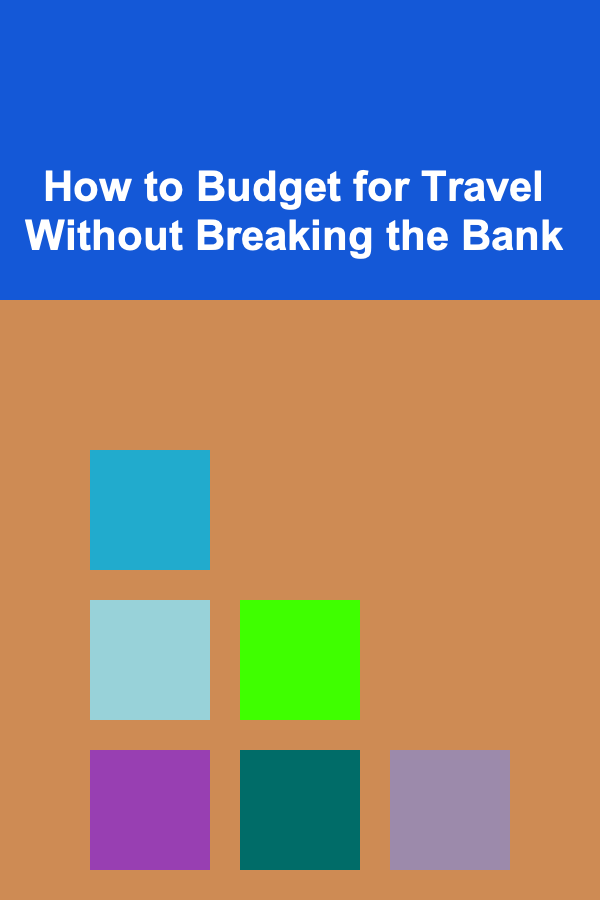 How to Budget for Travel Without Breaking the Bank