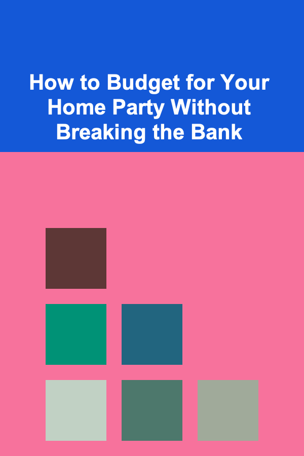 How to Budget for Your Home Party Without Breaking the Bank