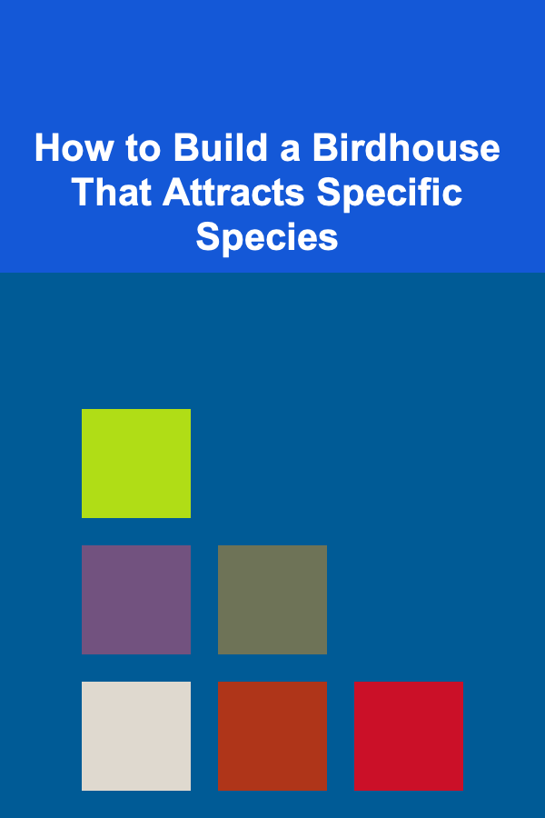 How to Build a Birdhouse That Attracts Specific Species