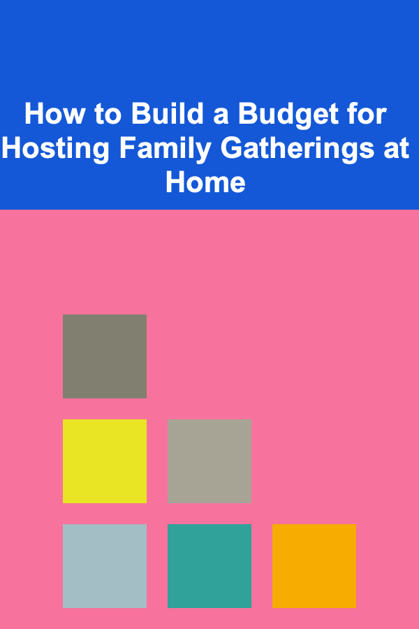 How to Build a Budget for Hosting Family Gatherings at Home