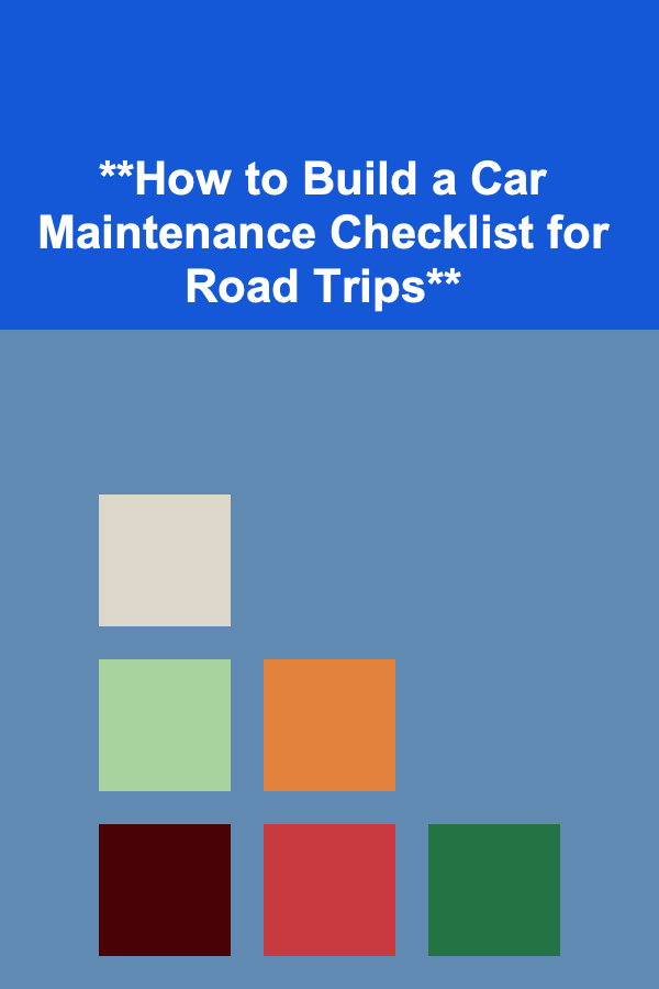 **How to Build a Car Maintenance Checklist for Road Trips**