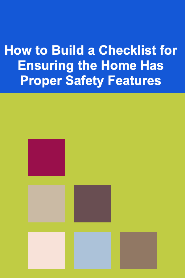 How to Build a Checklist for Ensuring the Home Has Proper Safety Features
