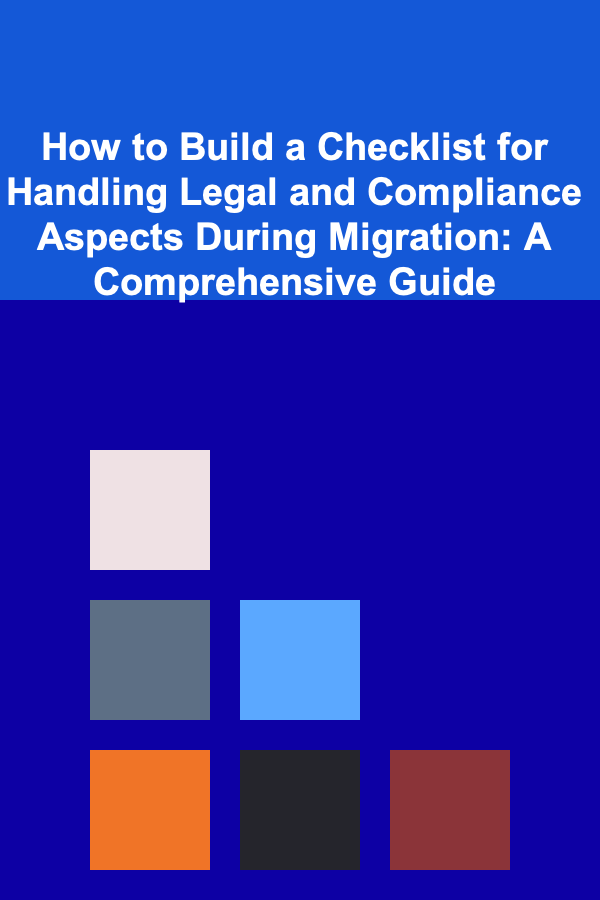 How to Build a Checklist for Handling Legal and Compliance Aspects During Migration: A Comprehensive Guide