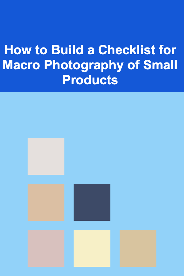 How to Build a Checklist for Macro Photography of Small Products