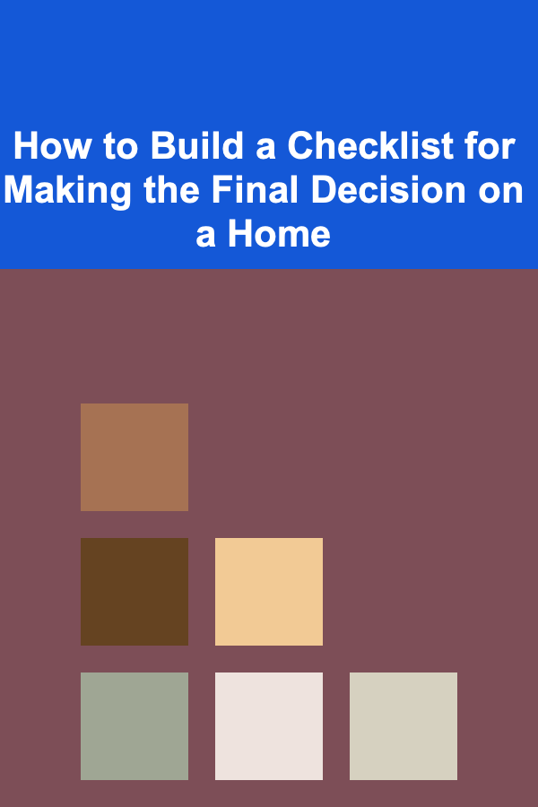 How to Build a Checklist for Making the Final Decision on a Home