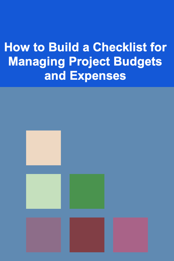 How to Build a Checklist for Managing Project Budgets and Expenses