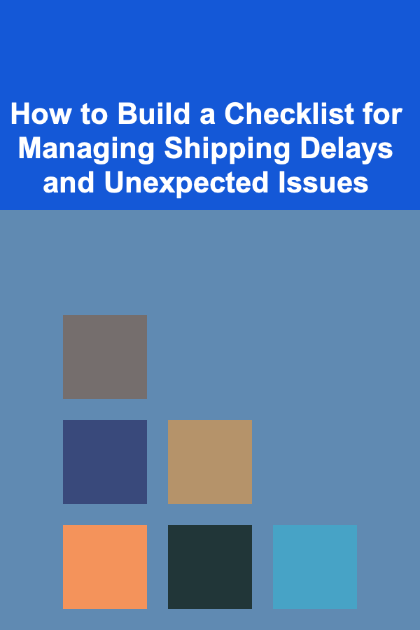 How to Build a Checklist for Managing Shipping Delays and Unexpected Issues