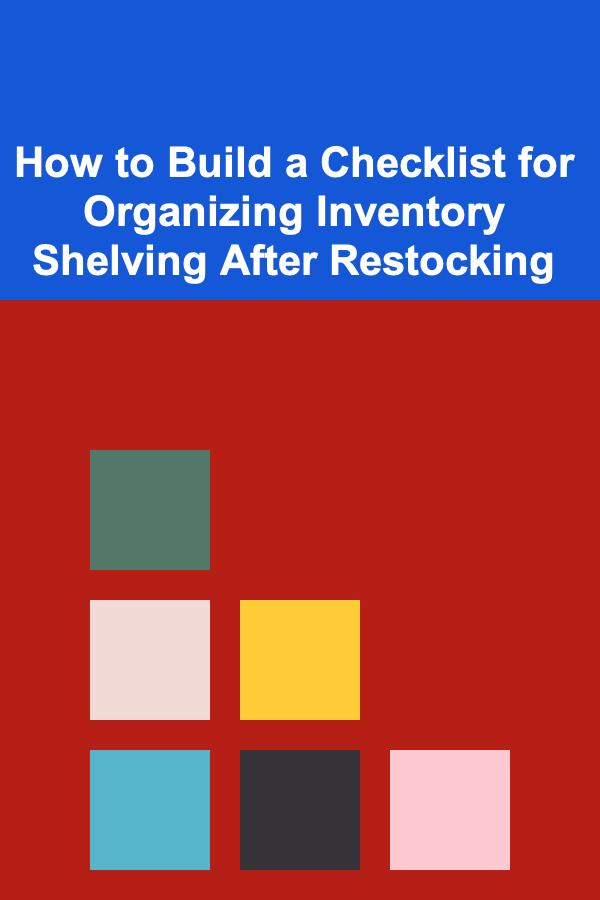 How to Build a Checklist for Organizing Inventory Shelving After Restocking