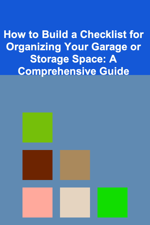 How to Build a Checklist for Organizing Your Garage or Storage Space: A Comprehensive Guide