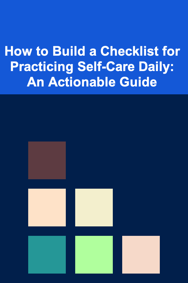 How to Build a Checklist for Practicing Self-Care Daily: An Actionable Guide