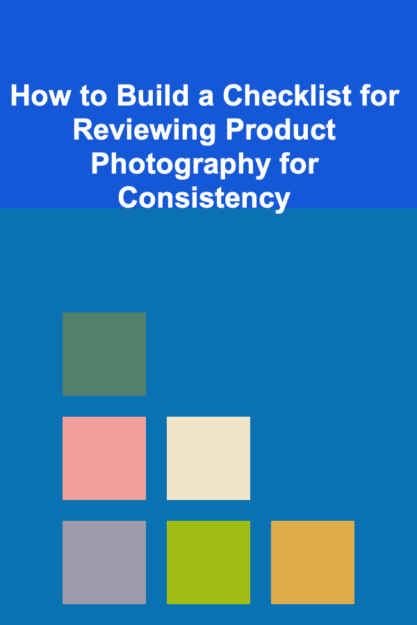 How to Build a Checklist for Reviewing Product Photography for Consistency