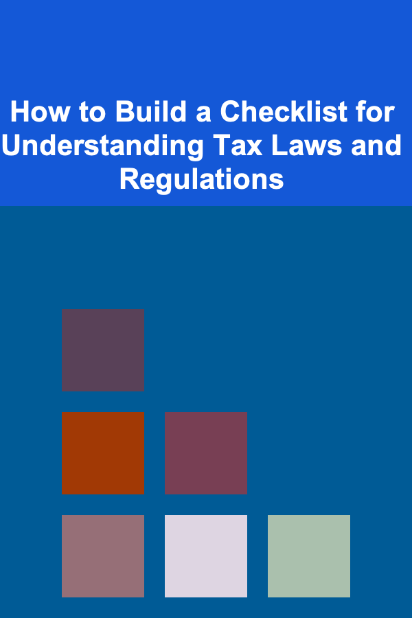 How to Build a Checklist for Understanding Tax Laws and Regulations
