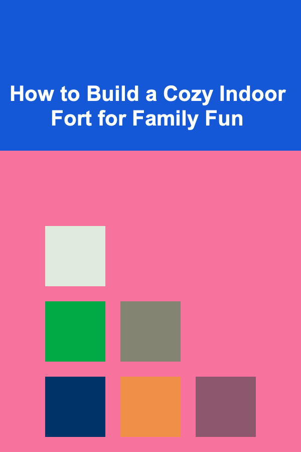 How to Build a Cozy Indoor Fort for Family Fun