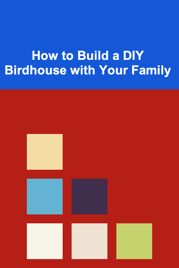 How to Build a DIY Birdhouse with Your Family