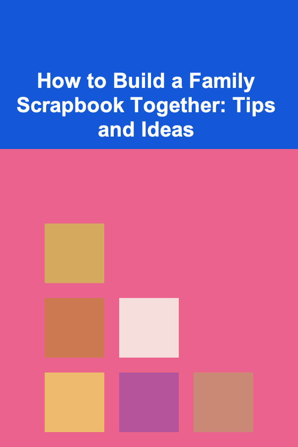 How to Build a Family Scrapbook Together: Tips and Ideas