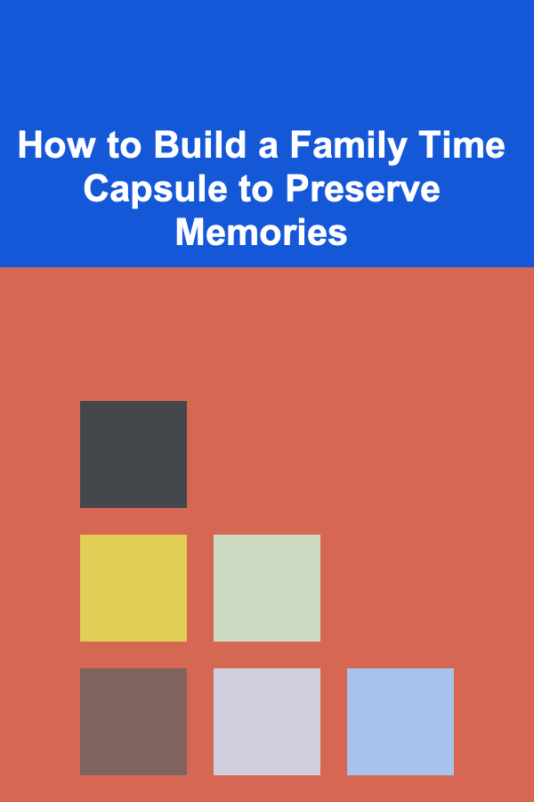 How to Build a Family Time Capsule to Preserve Memories