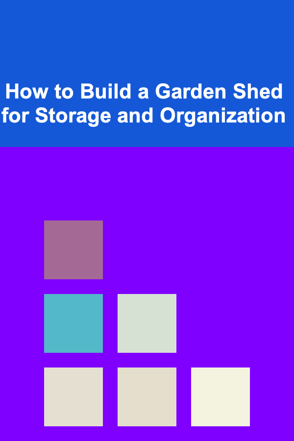 How to Build a Garden Shed for Storage and Organization