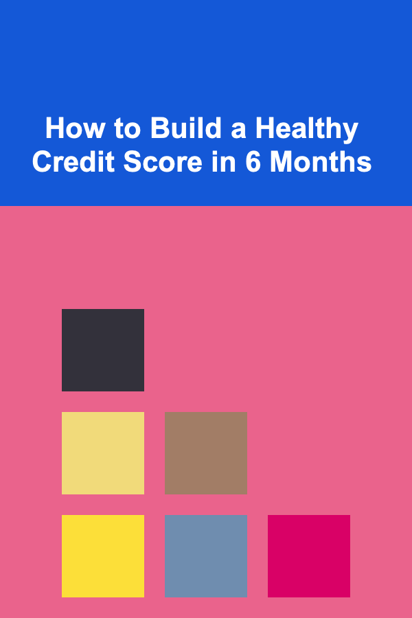 How to Build a Healthy Credit Score in 6 Months