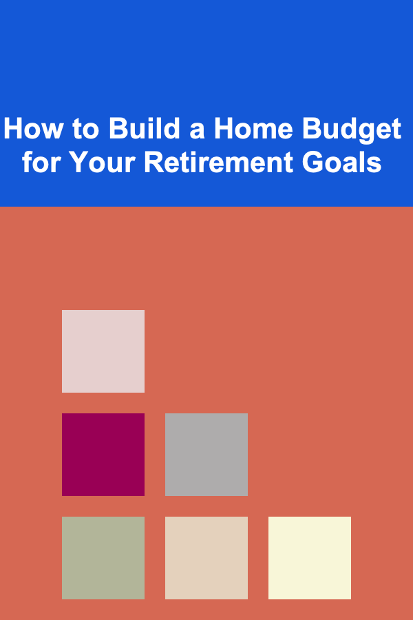 How to Build a Home Budget for Your Retirement Goals