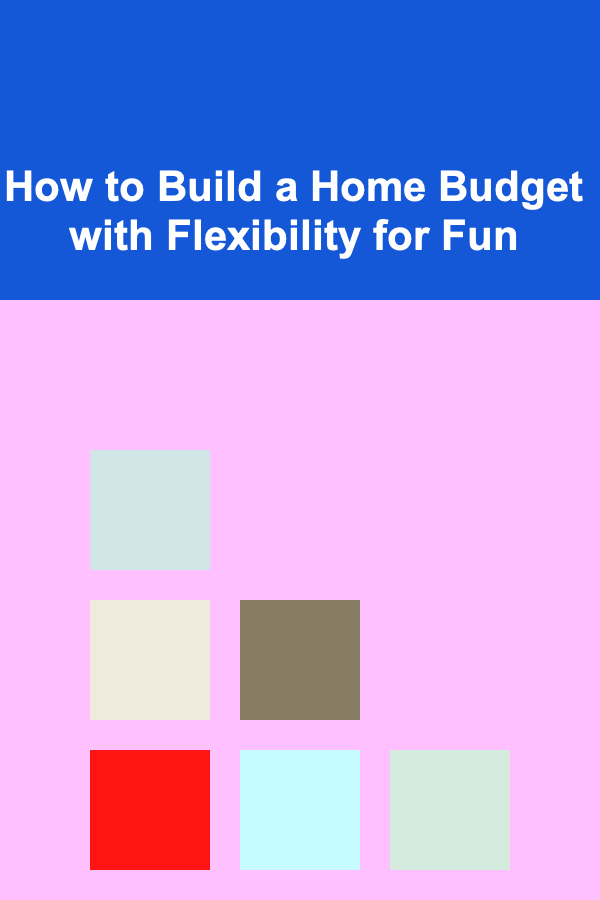 How to Build a Home Budget with Flexibility for Fun