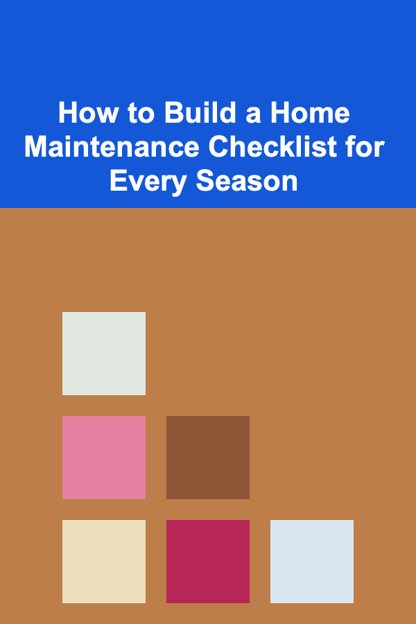 How to Build a Home Maintenance Checklist for Every Season