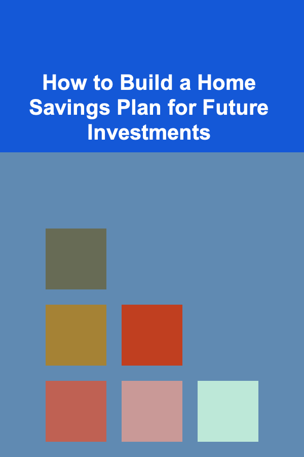 How to Build a Home Savings Plan for Future Investments