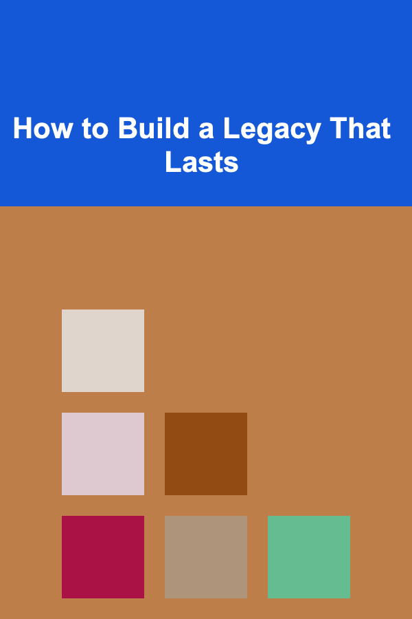 How to Build a Legacy That Lasts