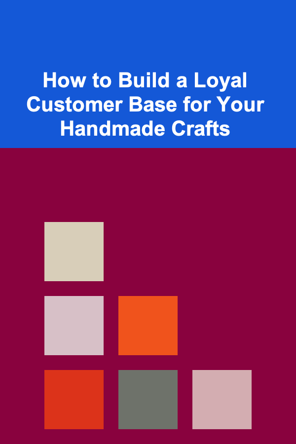 How to Build a Loyal Customer Base for Your Handmade Crafts