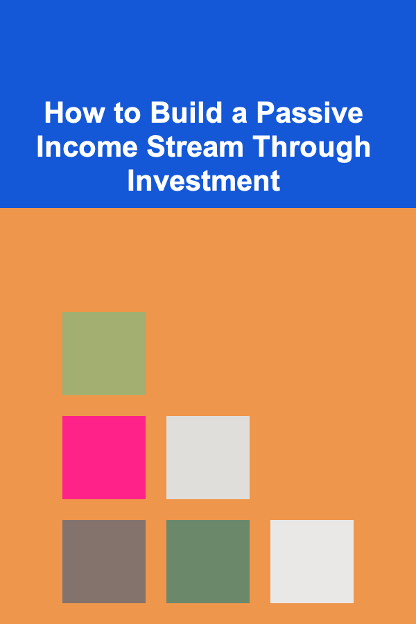 How to Build a Passive Income Stream Through Investment