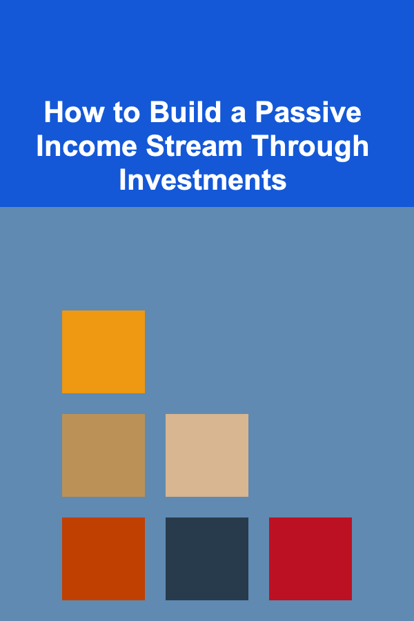 How to Build a Passive Income Stream Through Investments