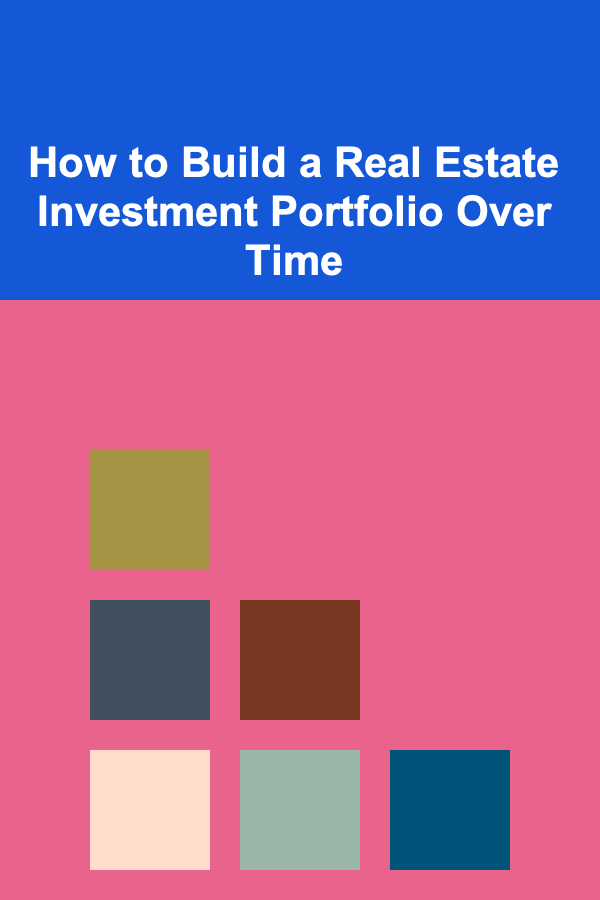 How to Build a Real Estate Investment Portfolio Over Time