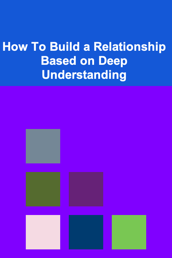 How To Build a Relationship Based on Deep Understanding