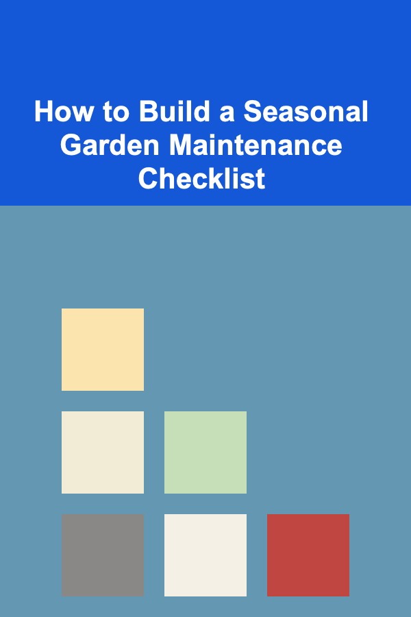 How to Build a Seasonal Garden Maintenance Checklist