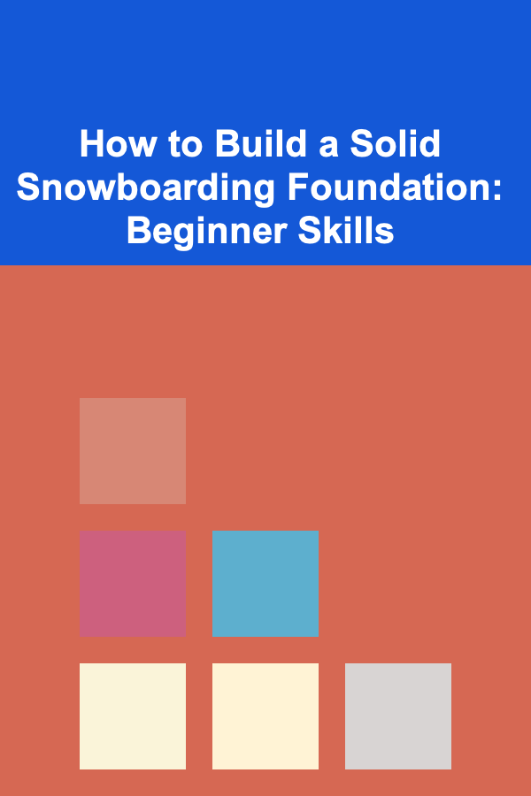 How to Build a Solid Snowboarding Foundation: Beginner Skills