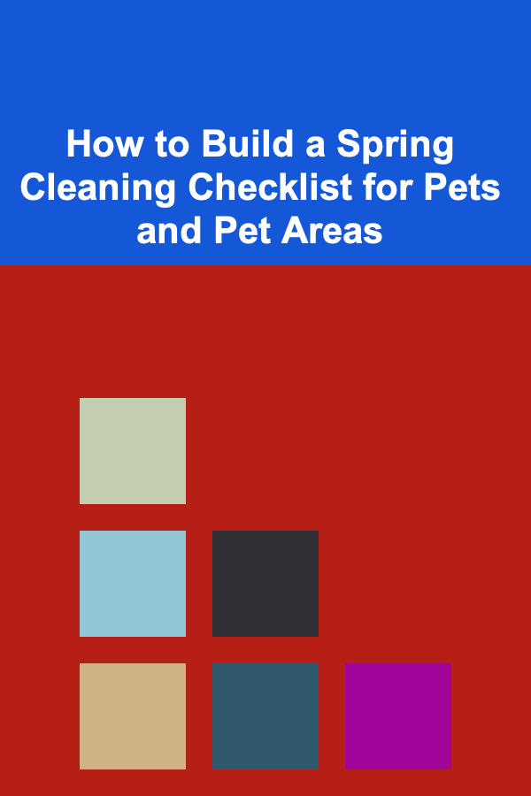 How to Build a Spring Cleaning Checklist for Pets and Pet Areas