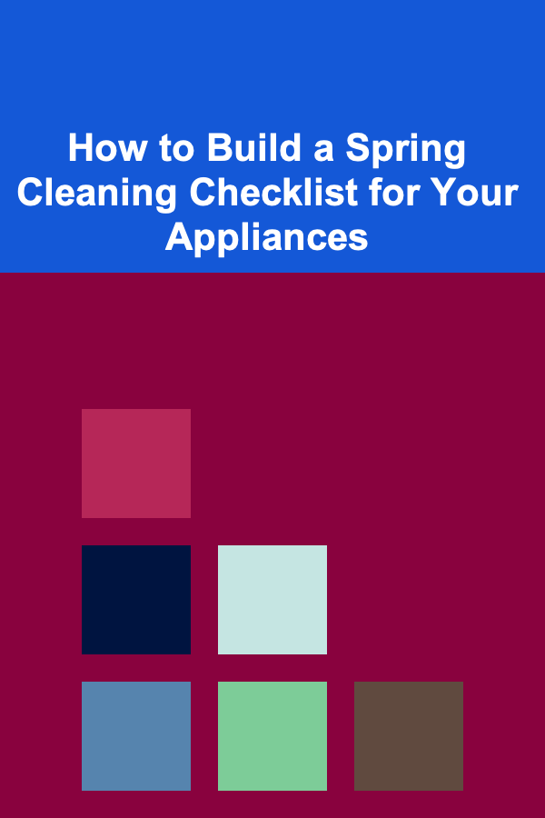 How to Build a Spring Cleaning Checklist for Your Appliances