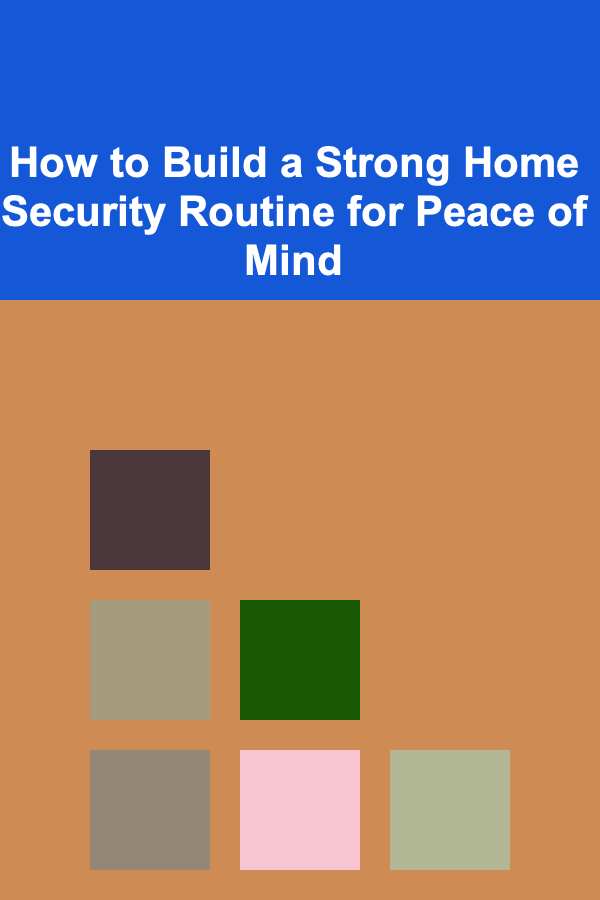 How to Build a Strong Home Security Routine for Peace of Mind