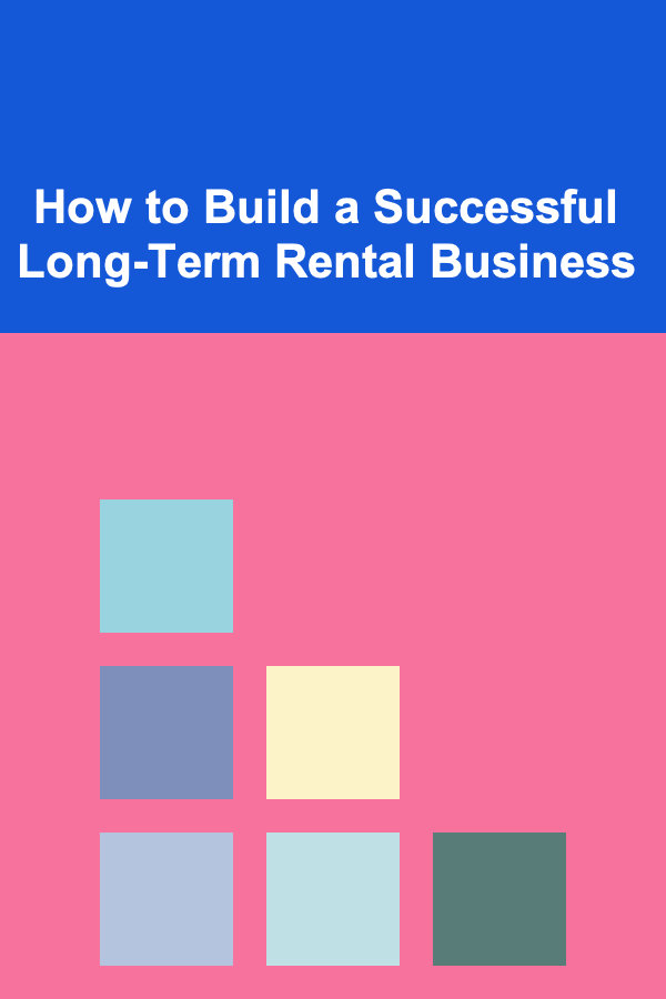 How to Build a Successful Long-Term Rental Business