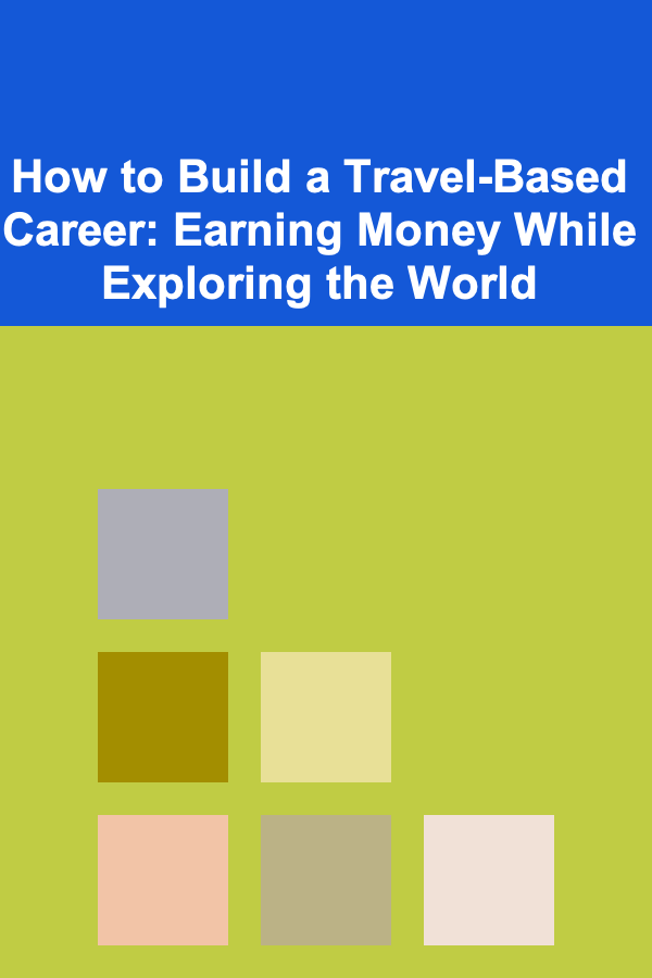 How to Build a Travel-Based Career: Earning Money While Exploring the World