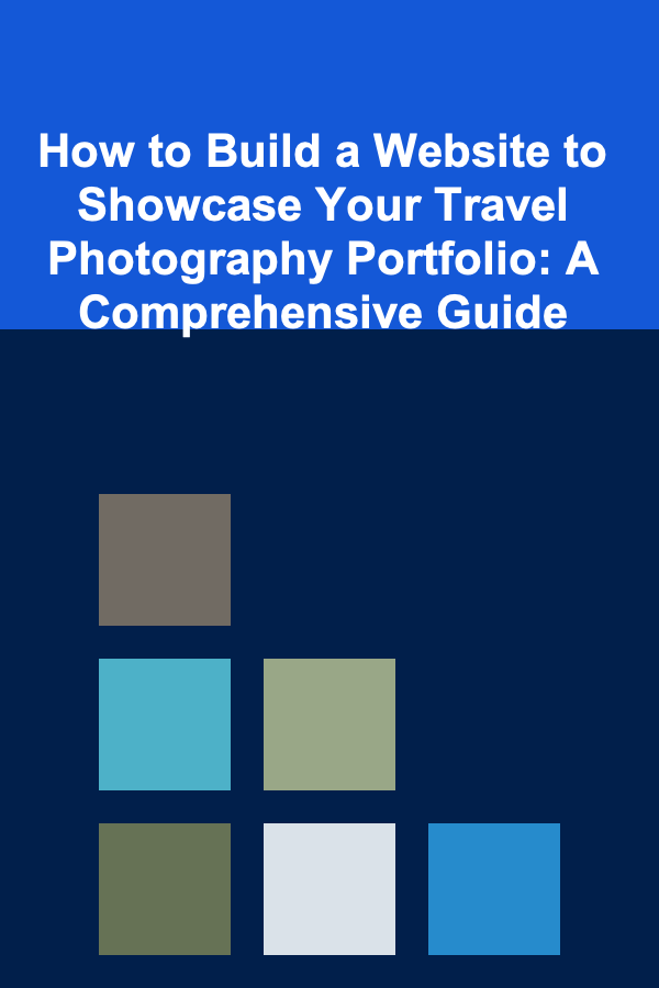 How to Build a Website to Showcase Your Travel Photography Portfolio: A Comprehensive Guide