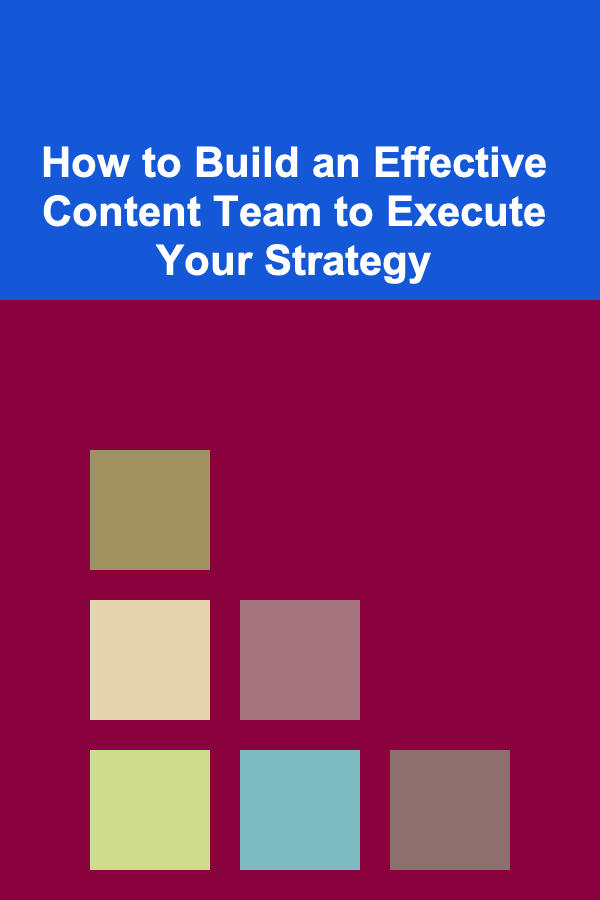 How to Build an Effective Content Team to Execute Your Strategy