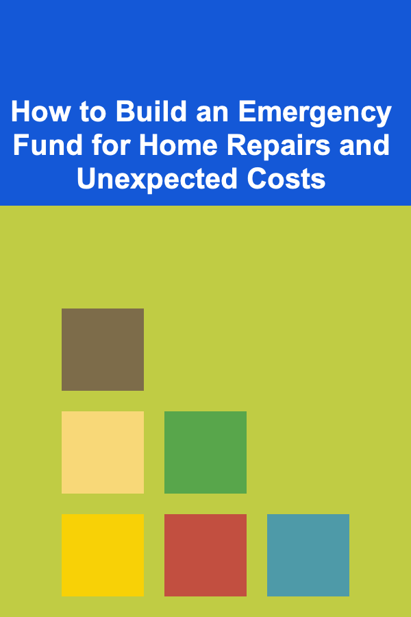 How to Build an Emergency Fund for Home Repairs and Unexpected Costs