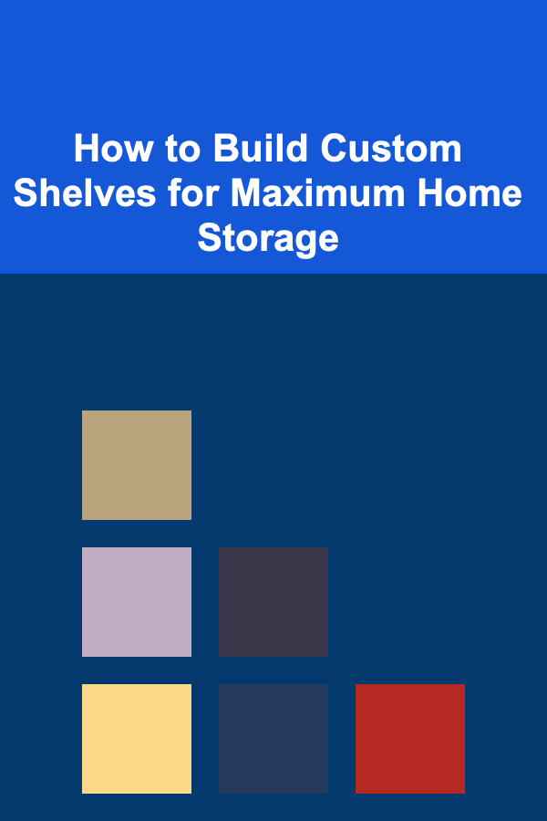 How to Build Custom Shelves for Maximum Home Storage