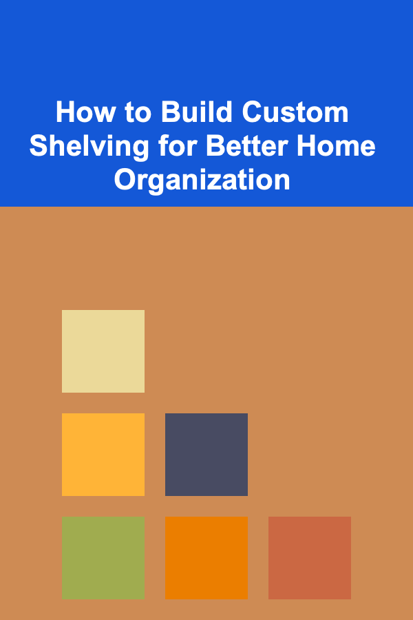 How to Build Custom Shelving for Better Home Organization