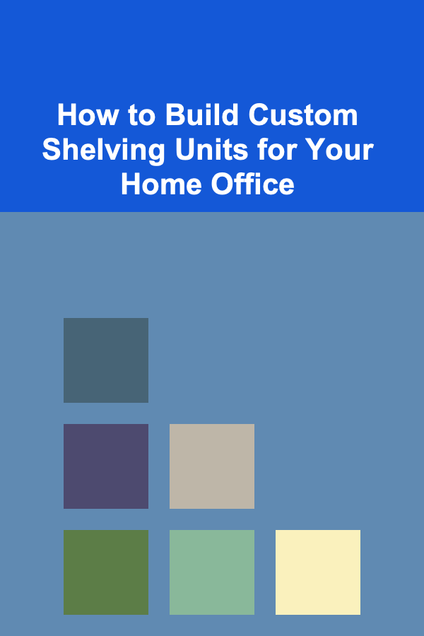 How to Build Custom Shelving Units for Your Home Office
