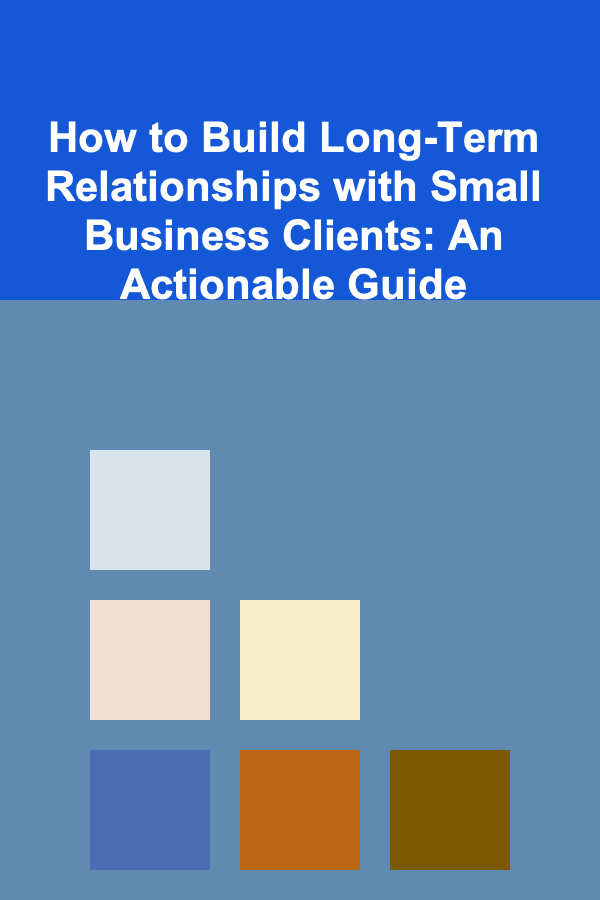 How to Build Long-Term Relationships with Small Business Clients: An Actionable Guide