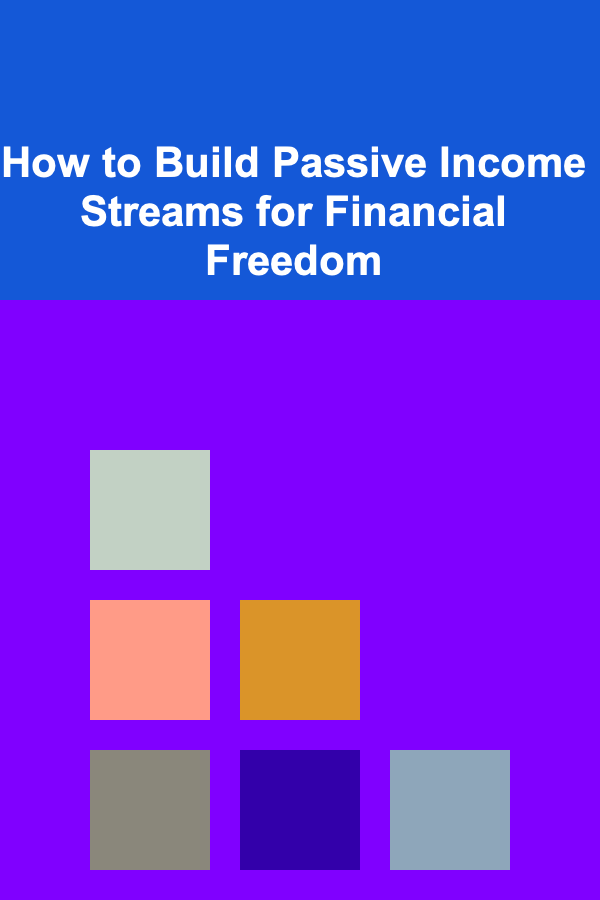 How to Build Passive Income Streams for Financial Freedom