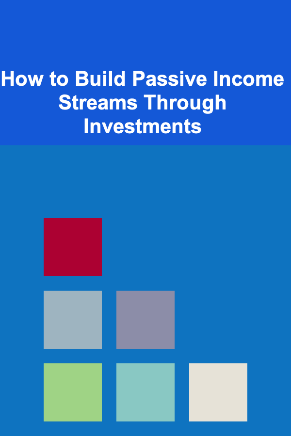 How to Build Passive Income Streams Through Investments