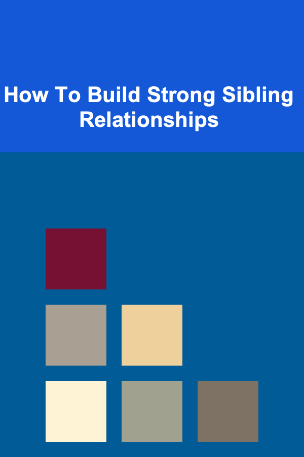 How To Build Strong Sibling Relationships